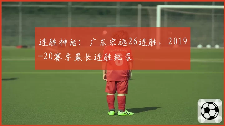 连胜神话:广东宏远26连胜,2019-20赛季最长连胜纪录