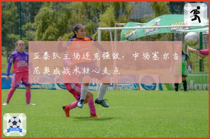 亚泰队主场连克强敌，中场塞尔吉尼奥成战术核心支点
