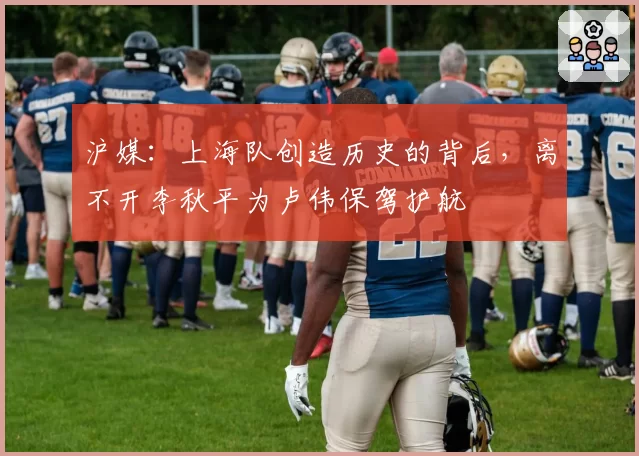 沪媒:上海队创造历史的背后,离不开李秋平为卢伟保驾护航