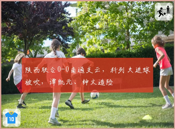 陕西联合0-0南通支云，科列夫进球被吹，谭凯元、钟文造险
