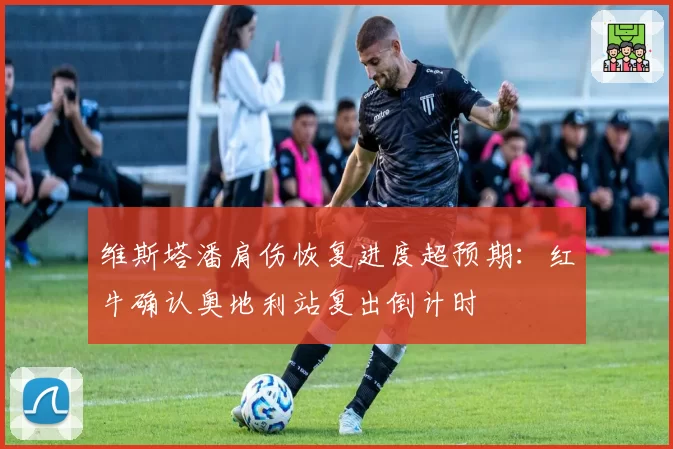 维斯塔潘肩伤恢复进度超预期：红牛确认奥地利站复出倒计时