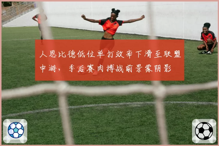 人恩比德低位单打效率下滑至联盟中游,季后赛肉搏战前景蒙阴影
