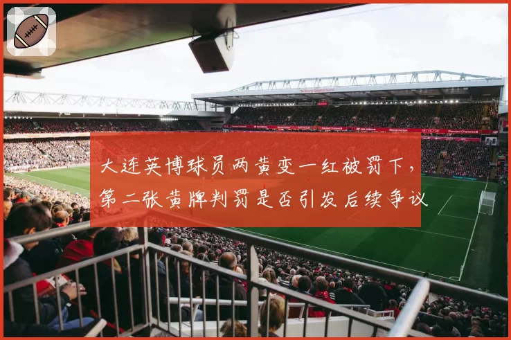 大连英博球员两黄变一红被罚下，第二张黄牌判罚是否引发后续争议？