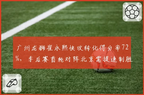 广州龙狮崔永熙快攻转化得分率72%,季后赛首轮对阵北京需提速制胜