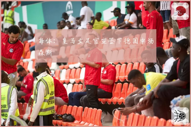 每体：皇马女足官宣签下德国中场森斯