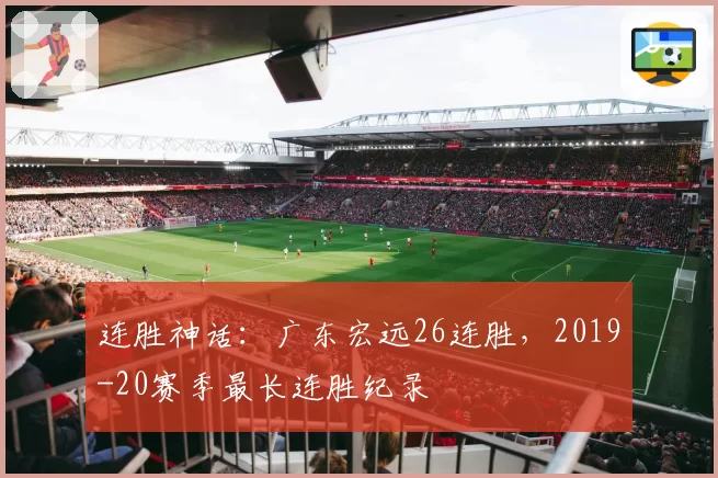 连胜神话：广东宏远26连胜，2019-20赛季最长连胜纪录