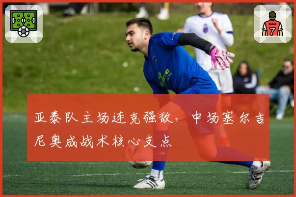 亚泰队主场连克强敌，中场塞尔吉尼奥成战术核心支点