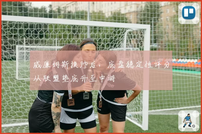 威廉姆斯换帅后,底盘稳定性评分从联盟垫底升至中游