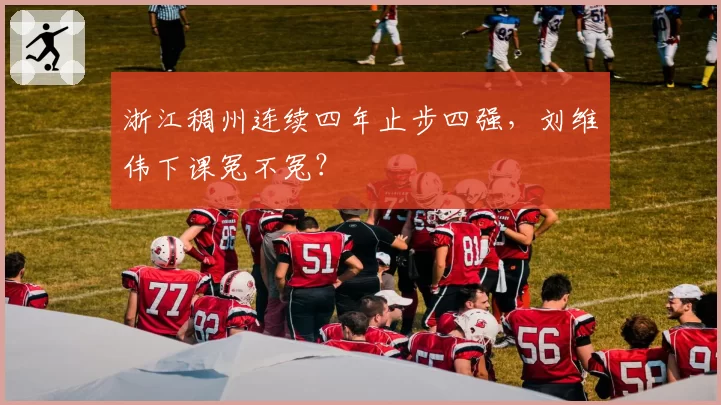 浙江稠州连续四年止步四强,刘维伟下课冤不冤?