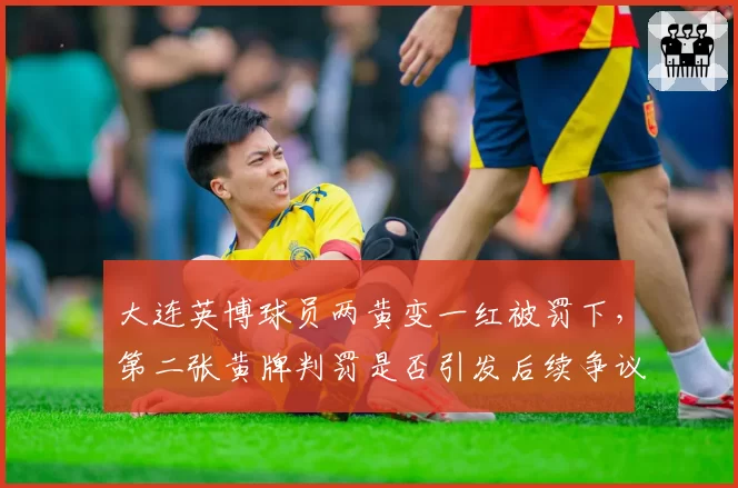 大连英博球员两黄变一红被罚下,第二张黄牌判罚是否引发后续争议?