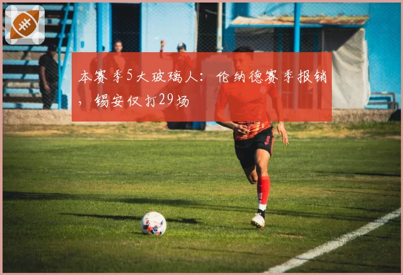 本赛季5大玻璃人:伦纳德赛季报销,锡安仅打29场