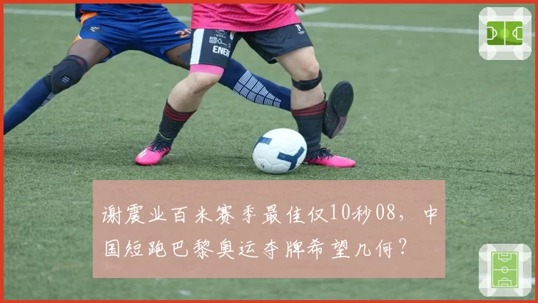 谢震业百米赛季最佳仅10秒08，中国短跑巴黎奥运夺牌希望几何？