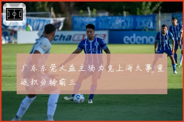 广东东莞大益主场力克上海久事 重返积分榜前三