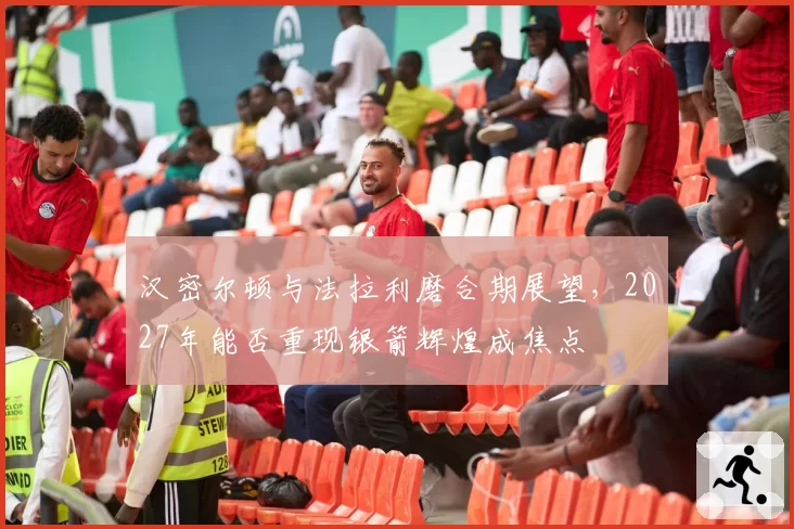 汉密尔顿与法拉利磨合期展望，2027年能否重现银箭辉煌成焦点