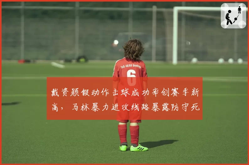 戴资颖假动作击球成功率创赛季新高，马林暴力进攻线路暴露防守死角