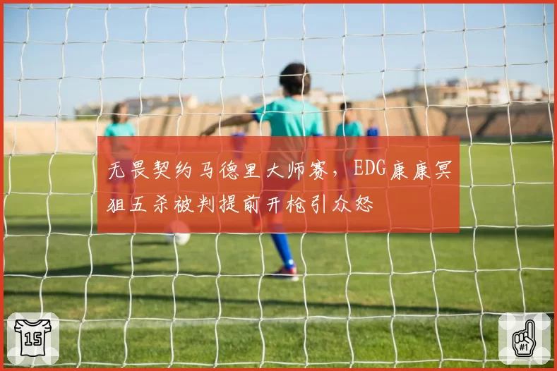 无畏契约马德里大师赛，EDG康康冥狙五杀被判提前开枪引众怒