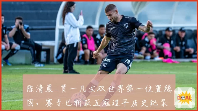 陈清晨_贾一凡女双世界第一位置稳固，赛季已斩获五冠追平历史纪录